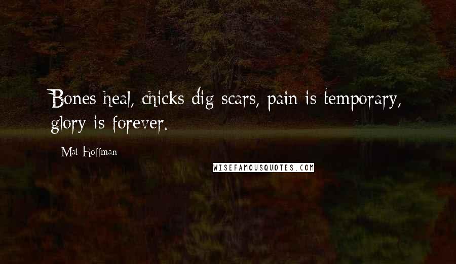 Mat Hoffman Quotes: Bones heal, chicks dig scars, pain is temporary, glory is forever.