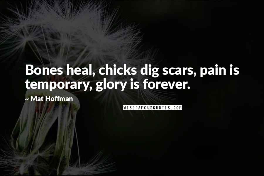 Mat Hoffman Quotes: Bones heal, chicks dig scars, pain is temporary, glory is forever.