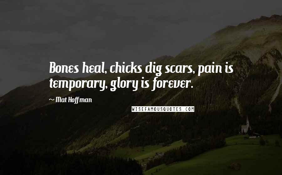 Mat Hoffman Quotes: Bones heal, chicks dig scars, pain is temporary, glory is forever.