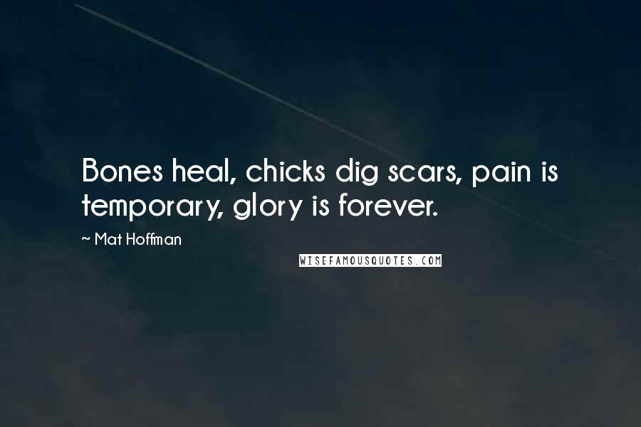 Mat Hoffman Quotes: Bones heal, chicks dig scars, pain is temporary, glory is forever.