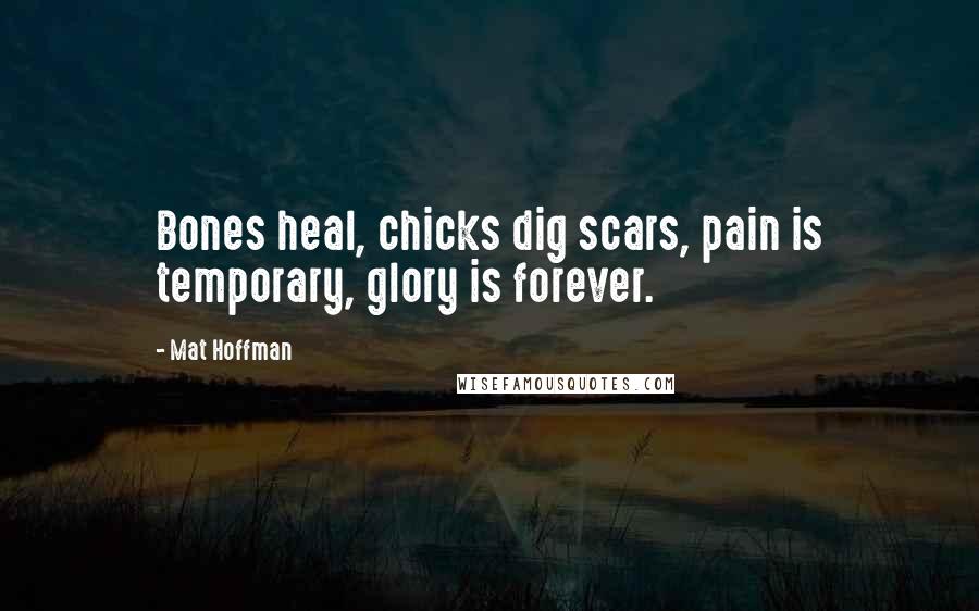 Mat Hoffman Quotes: Bones heal, chicks dig scars, pain is temporary, glory is forever.