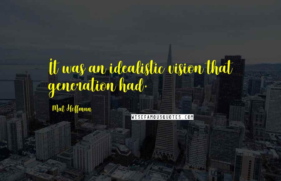 Mat Hoffman Quotes: It was an idealistic vision that generation had.