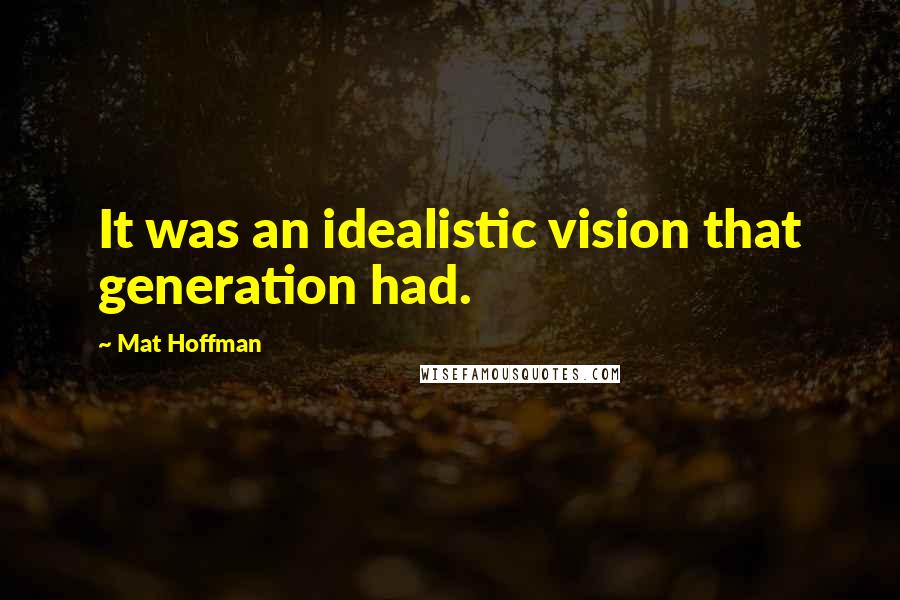 Mat Hoffman Quotes: It was an idealistic vision that generation had.