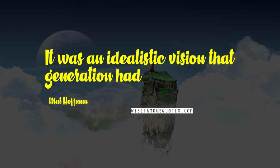 Mat Hoffman Quotes: It was an idealistic vision that generation had.