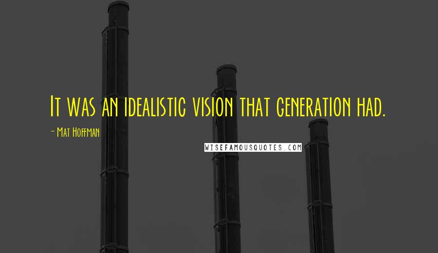 Mat Hoffman Quotes: It was an idealistic vision that generation had.