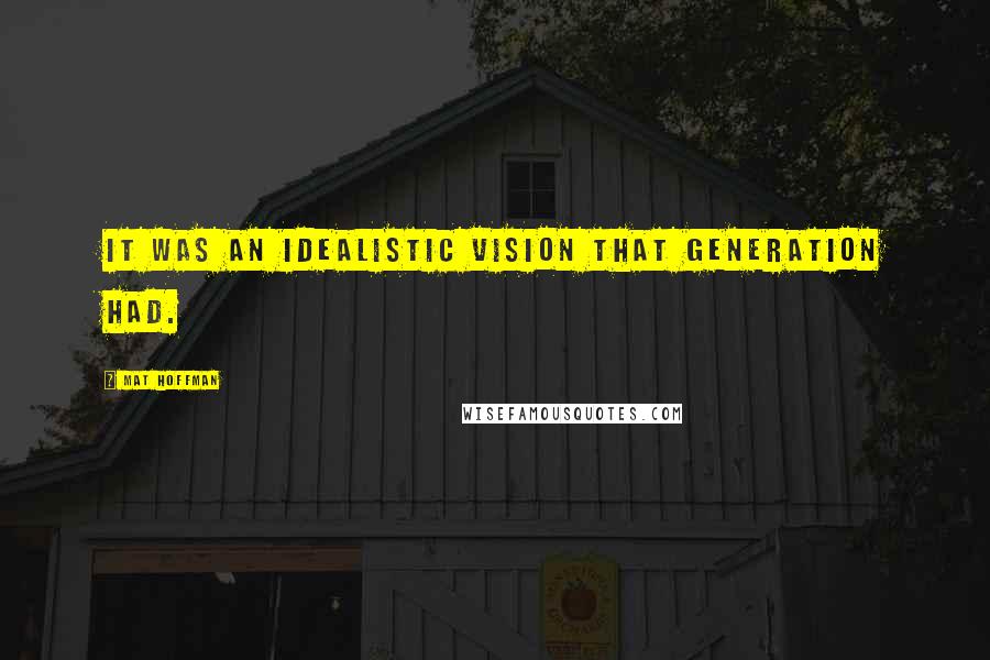 Mat Hoffman Quotes: It was an idealistic vision that generation had.