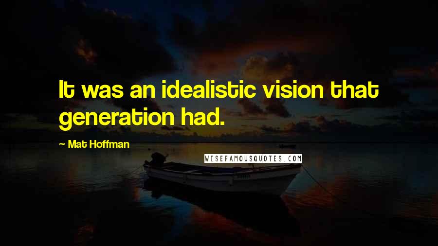 Mat Hoffman Quotes: It was an idealistic vision that generation had.