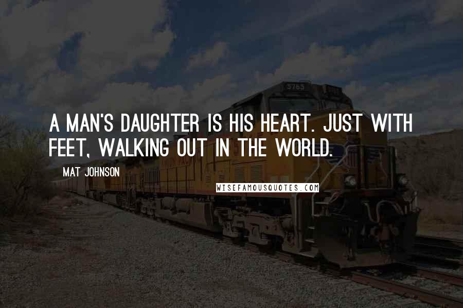 Mat Johnson Quotes: A man's daughter is his heart. Just with feet, walking out in the world.