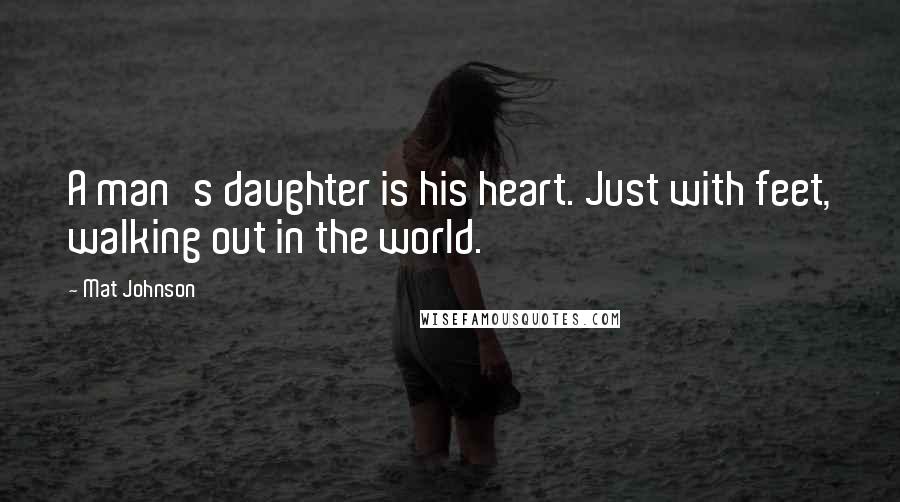 Mat Johnson Quotes: A man's daughter is his heart. Just with feet, walking out in the world.