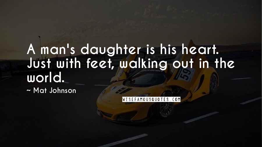 Mat Johnson Quotes: A man's daughter is his heart. Just with feet, walking out in the world.