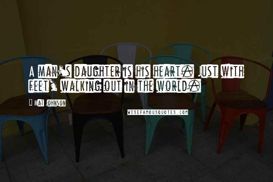 Mat Johnson Quotes: A man's daughter is his heart. Just with feet, walking out in the world.