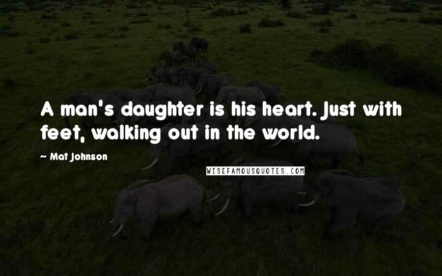 Mat Johnson Quotes: A man's daughter is his heart. Just with feet, walking out in the world.