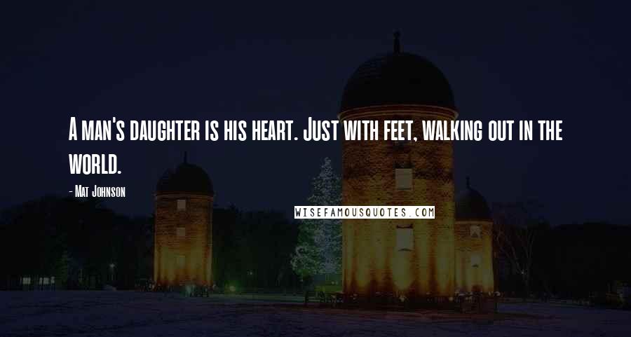 Mat Johnson Quotes: A man's daughter is his heart. Just with feet, walking out in the world.