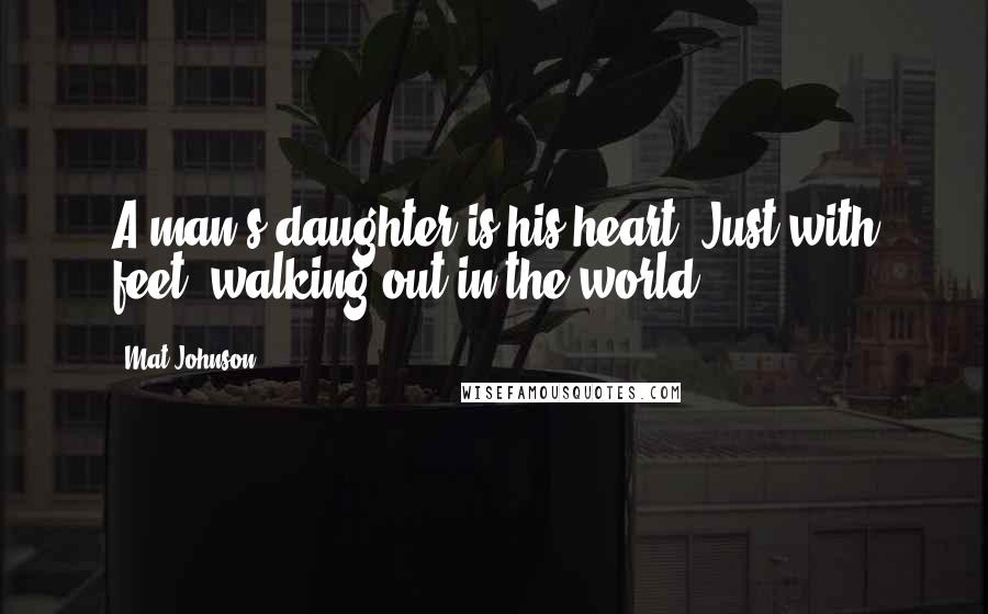 Mat Johnson Quotes: A man's daughter is his heart. Just with feet, walking out in the world.