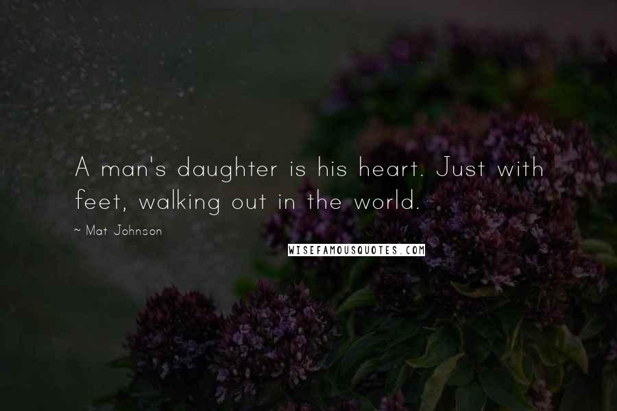 Mat Johnson Quotes: A man's daughter is his heart. Just with feet, walking out in the world.