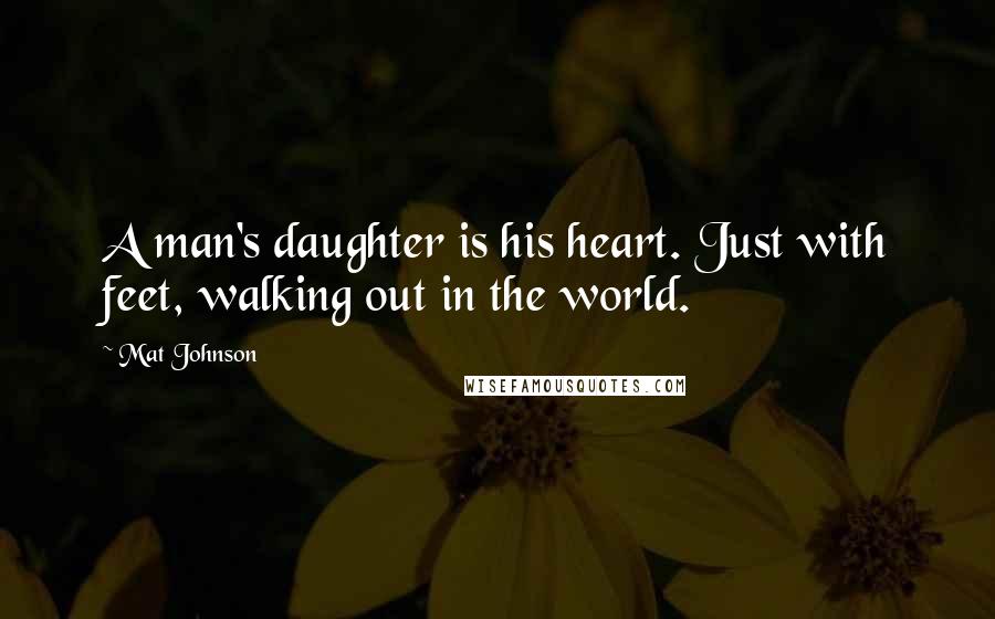 Mat Johnson Quotes: A man's daughter is his heart. Just with feet, walking out in the world.