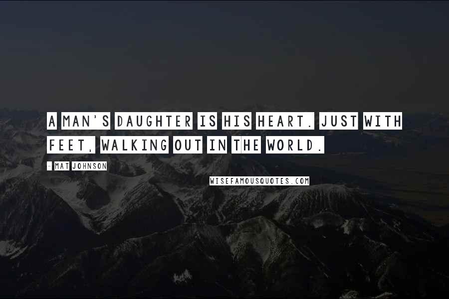 Mat Johnson Quotes: A man's daughter is his heart. Just with feet, walking out in the world.