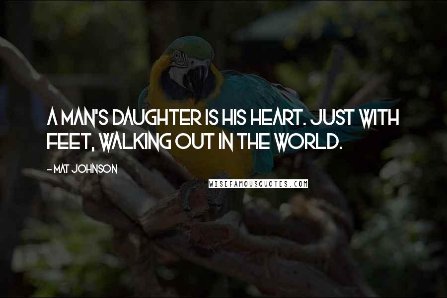 Mat Johnson Quotes: A man's daughter is his heart. Just with feet, walking out in the world.