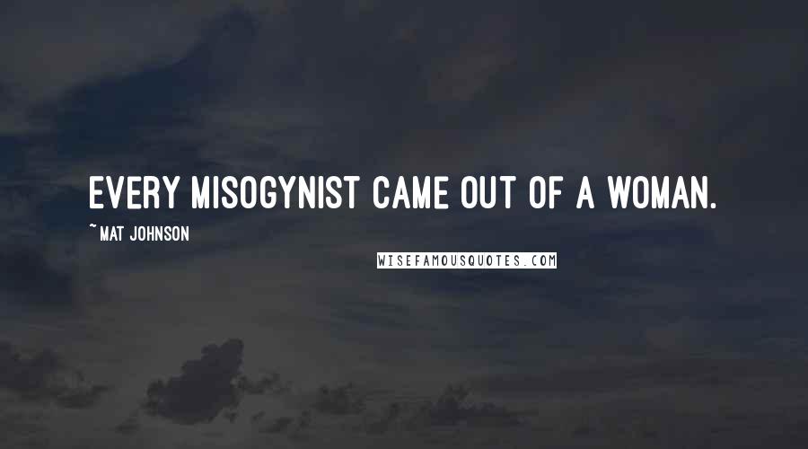 Mat Johnson Quotes: Every misogynist came out of a woman.