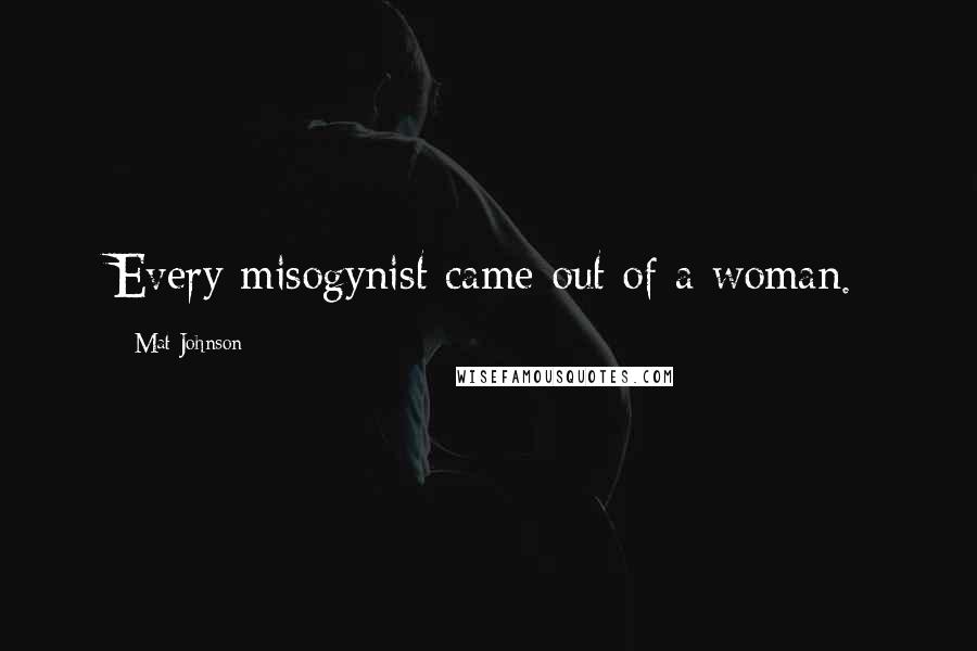 Mat Johnson Quotes: Every misogynist came out of a woman.