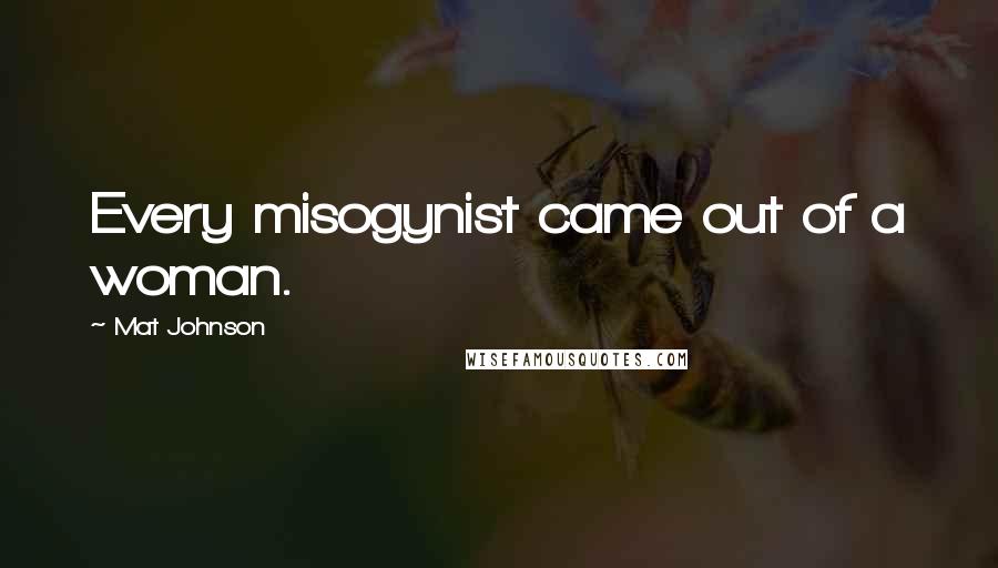 Mat Johnson Quotes: Every misogynist came out of a woman.