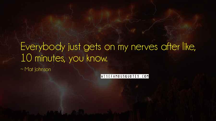 Mat Johnson Quotes: Everybody just gets on my nerves after like, 10 minutes, you know.