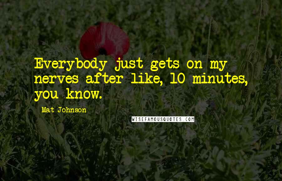 Mat Johnson Quotes: Everybody just gets on my nerves after like, 10 minutes, you know.