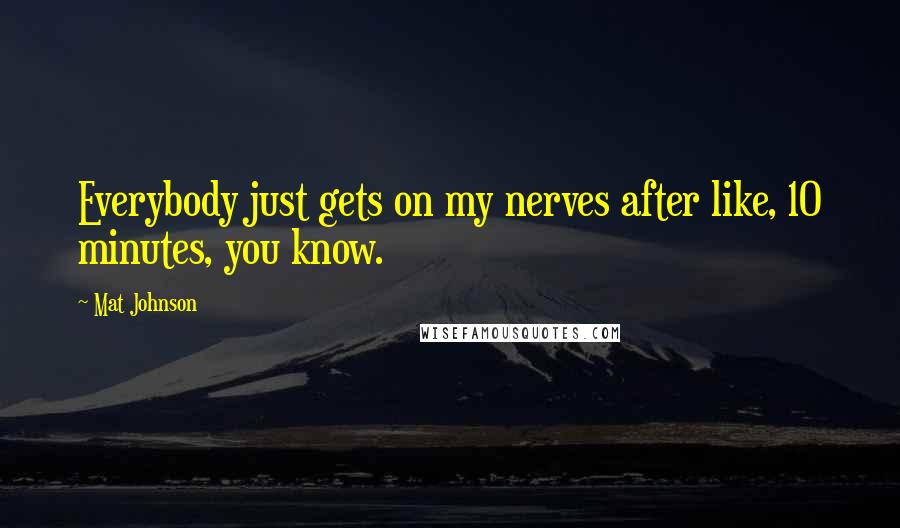 Mat Johnson Quotes: Everybody just gets on my nerves after like, 10 minutes, you know.