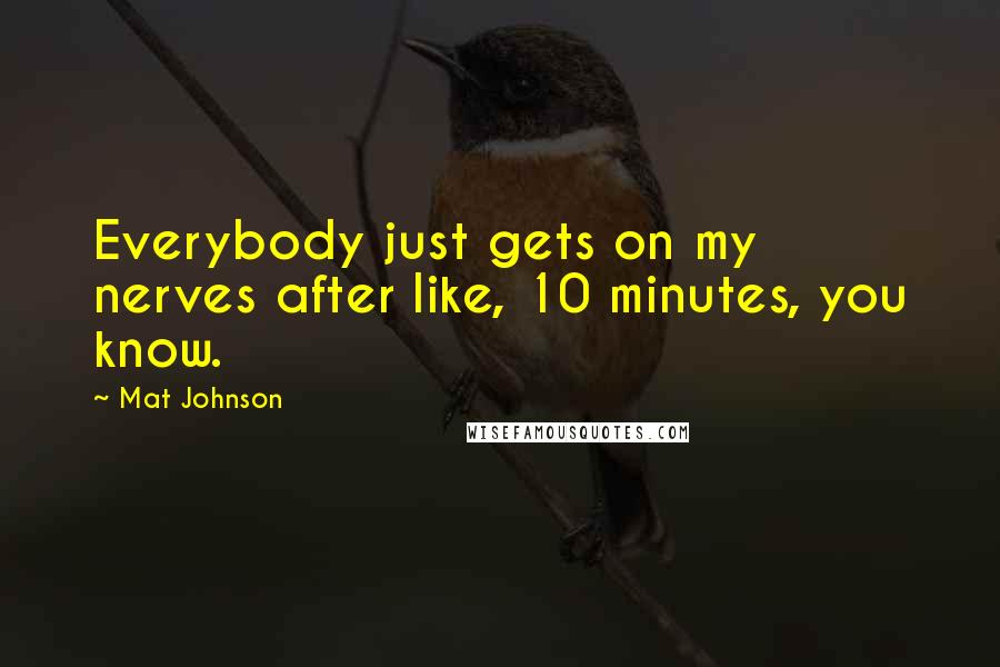 Mat Johnson Quotes: Everybody just gets on my nerves after like, 10 minutes, you know.