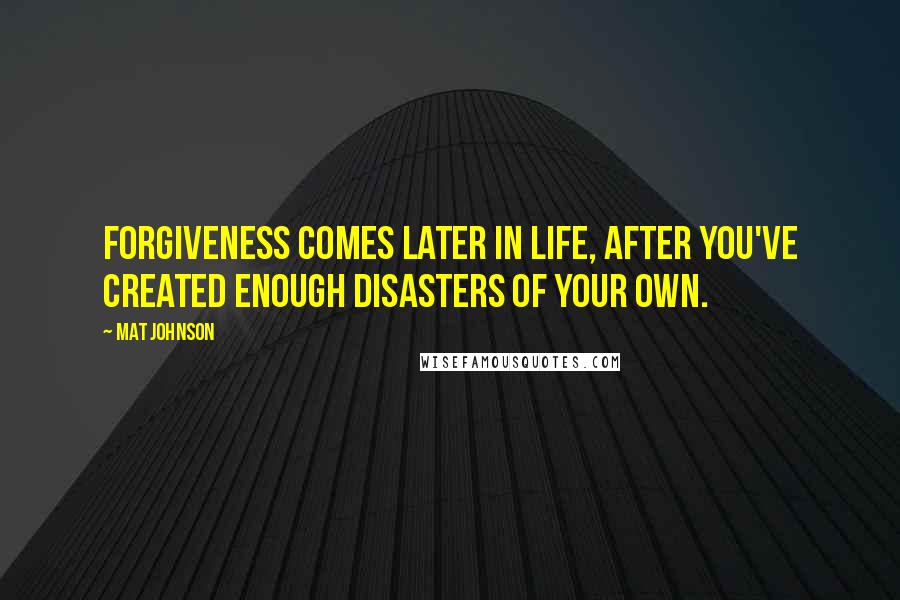 Mat Johnson Quotes: Forgiveness comes later in life, after you've created enough disasters of your own.