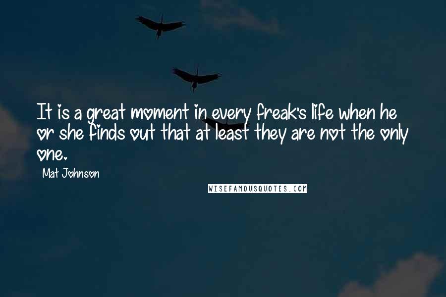 Mat Johnson Quotes: It is a great moment in every freak's life when he or she finds out that at least they are not the only one.