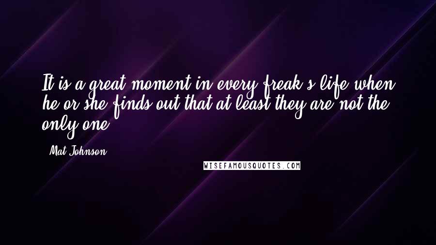 Mat Johnson Quotes: It is a great moment in every freak's life when he or she finds out that at least they are not the only one.