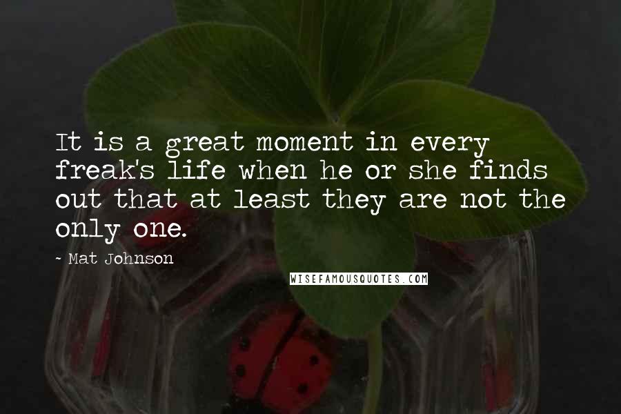 Mat Johnson Quotes: It is a great moment in every freak's life when he or she finds out that at least they are not the only one.