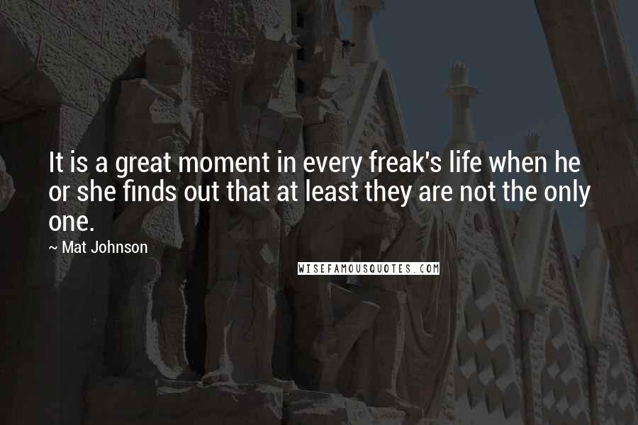 Mat Johnson Quotes: It is a great moment in every freak's life when he or she finds out that at least they are not the only one.