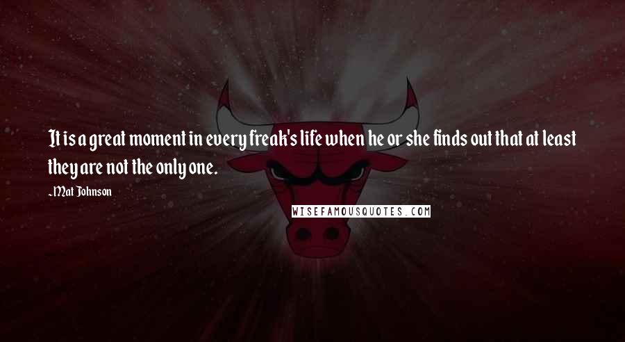 Mat Johnson Quotes: It is a great moment in every freak's life when he or she finds out that at least they are not the only one.