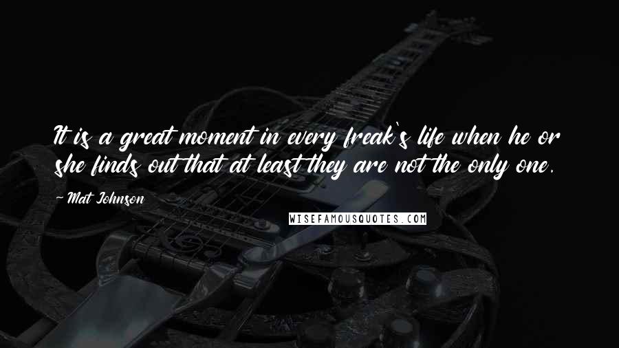 Mat Johnson Quotes: It is a great moment in every freak's life when he or she finds out that at least they are not the only one.