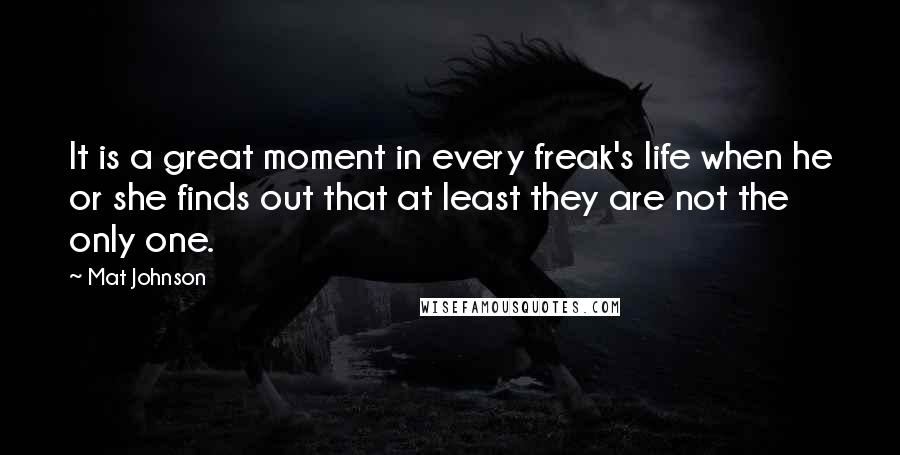 Mat Johnson Quotes: It is a great moment in every freak's life when he or she finds out that at least they are not the only one.