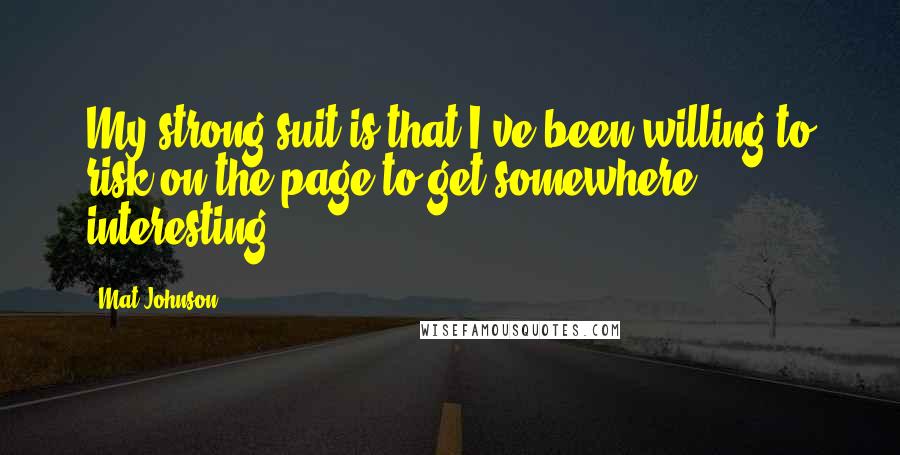 Mat Johnson Quotes: My strong suit is that I've been willing to risk on the page to get somewhere interesting.