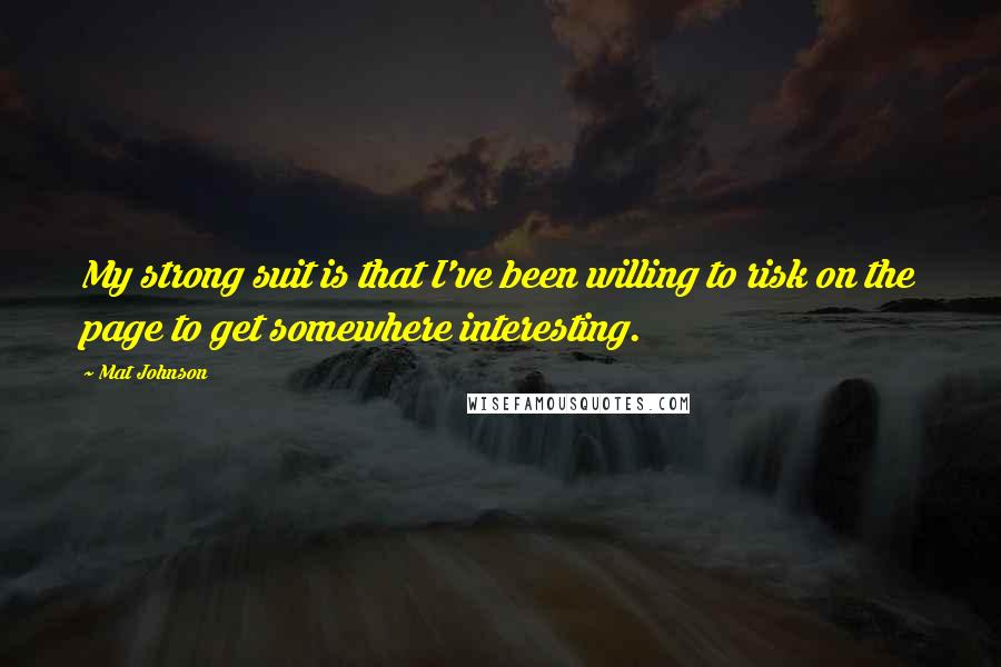 Mat Johnson Quotes: My strong suit is that I've been willing to risk on the page to get somewhere interesting.