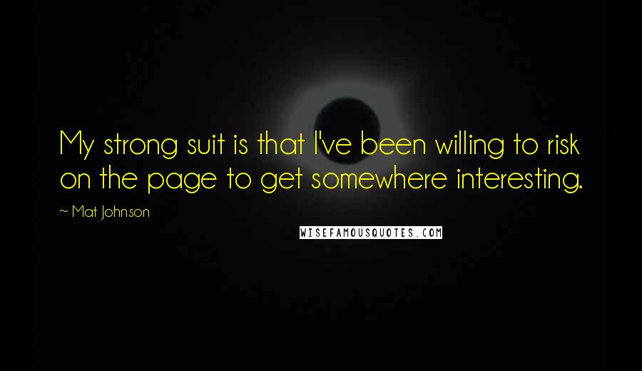 Mat Johnson Quotes: My strong suit is that I've been willing to risk on the page to get somewhere interesting.