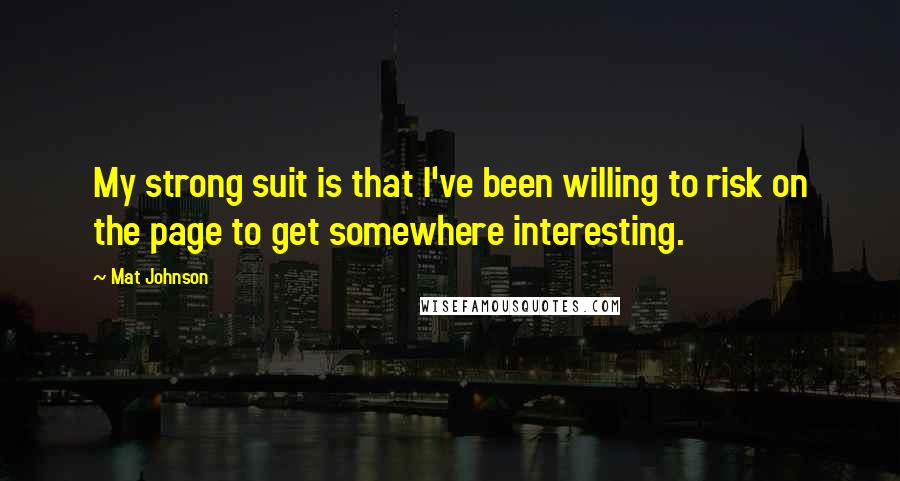 Mat Johnson Quotes: My strong suit is that I've been willing to risk on the page to get somewhere interesting.