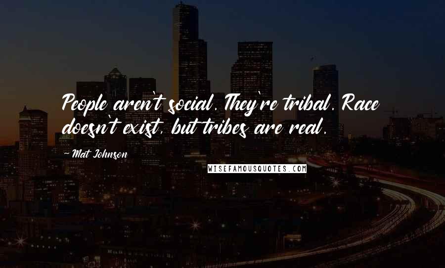 Mat Johnson Quotes: People aren't social. They're tribal. Race doesn't exist, but tribes are real.