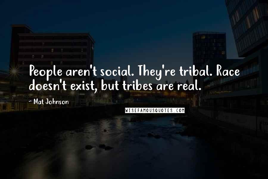 Mat Johnson Quotes: People aren't social. They're tribal. Race doesn't exist, but tribes are real.