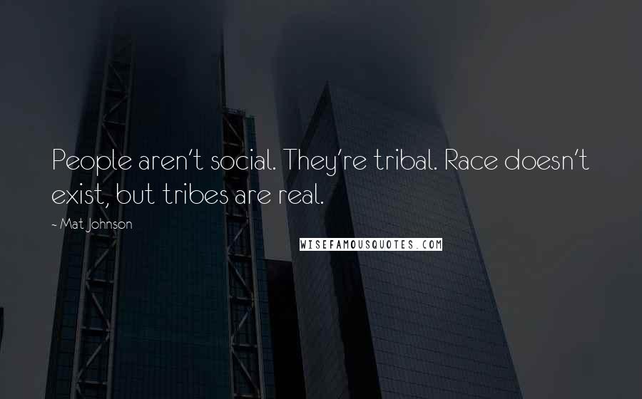 Mat Johnson Quotes: People aren't social. They're tribal. Race doesn't exist, but tribes are real.