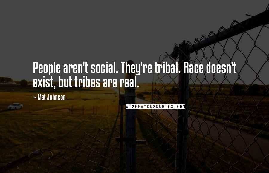 Mat Johnson Quotes: People aren't social. They're tribal. Race doesn't exist, but tribes are real.