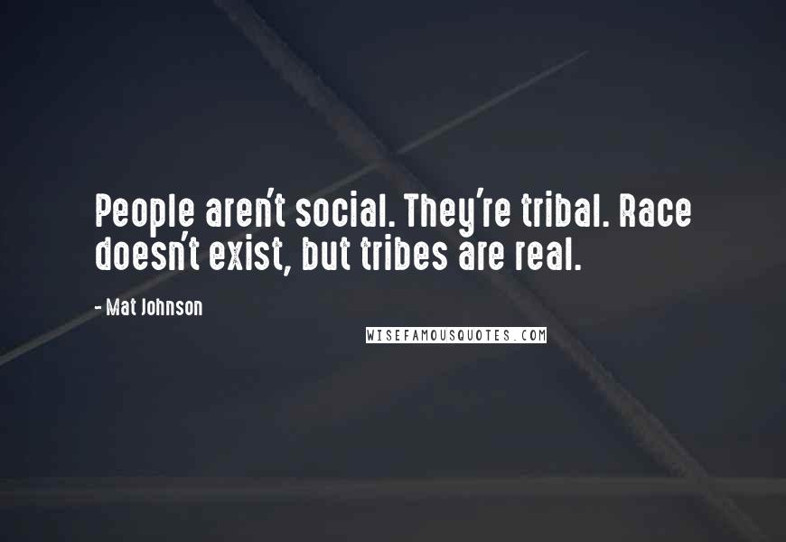 Mat Johnson Quotes: People aren't social. They're tribal. Race doesn't exist, but tribes are real.