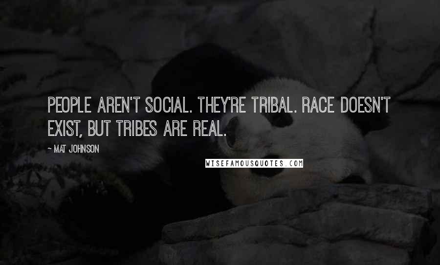 Mat Johnson Quotes: People aren't social. They're tribal. Race doesn't exist, but tribes are real.