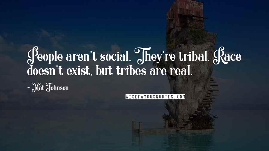 Mat Johnson Quotes: People aren't social. They're tribal. Race doesn't exist, but tribes are real.