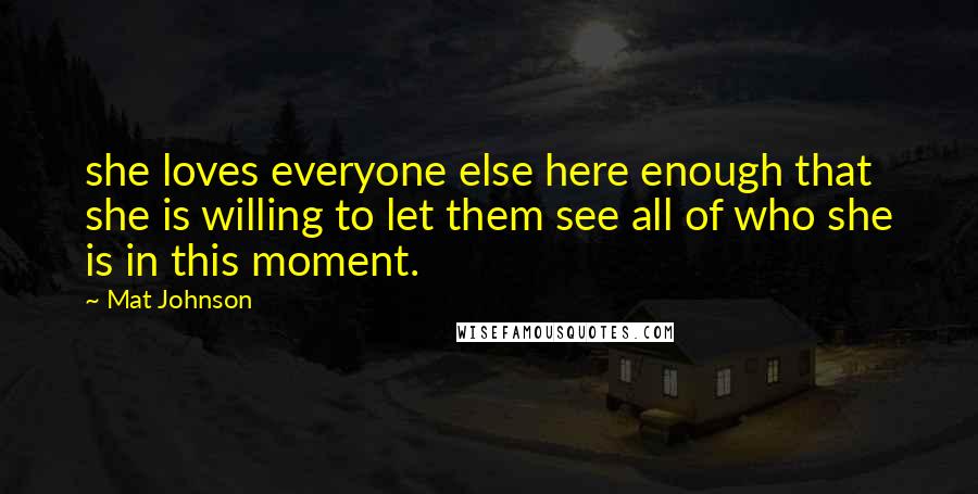 Mat Johnson Quotes: she loves everyone else here enough that she is willing to let them see all of who she is in this moment.