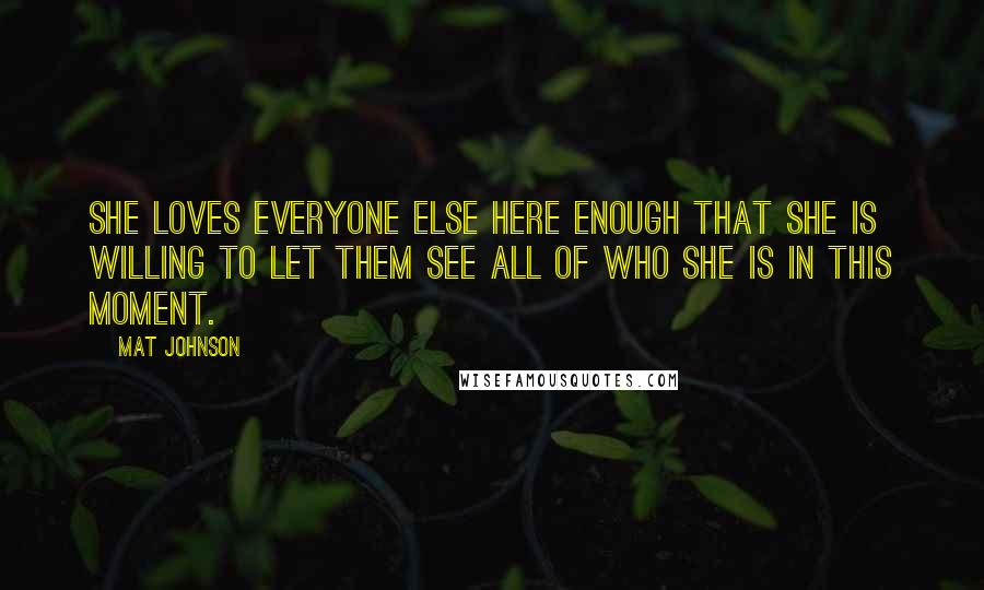 Mat Johnson Quotes: she loves everyone else here enough that she is willing to let them see all of who she is in this moment.